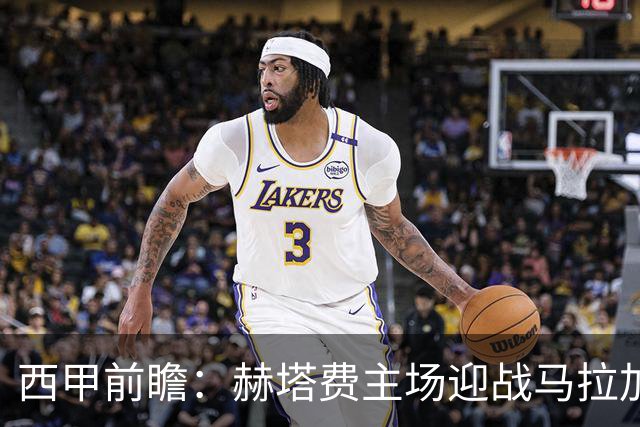 西甲前瞻：赫塔费主场迎战马拉加 保级关键战谁能打破僵局